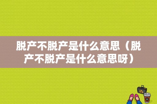 脱产不脱产是什么意思（脱产不脱产是什么意思呀）