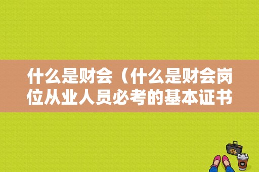 什么是财会（什么是财会岗位从业人员必考的基本证书）