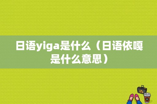 日语yiga是什么（日语依嘎是什么意思）