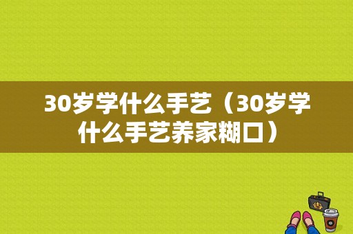 30岁学什么手艺（30岁学什么手艺养家糊口）