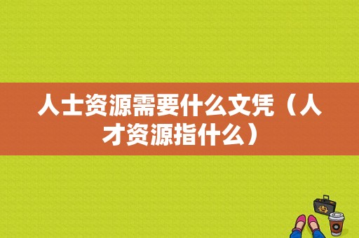 人士资源需要什么文凭（人才资源指什么）