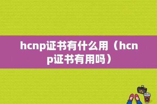 hcnp证书有什么用（hcnp证书有用吗）