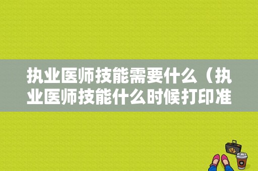 执业医师技能需要什么（执业医师技能什么时候打印准考证）