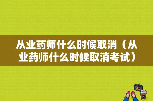 从业药师什么时候取消（从业药师什么时候取消考试）