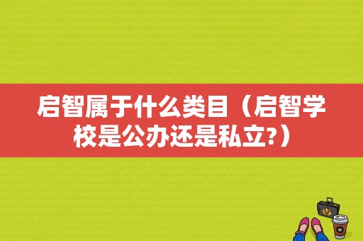 启智属于什么类目（启智学校是公办还是私立?）