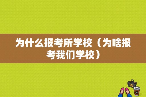 为什么报考所学校（为啥报考我们学校）