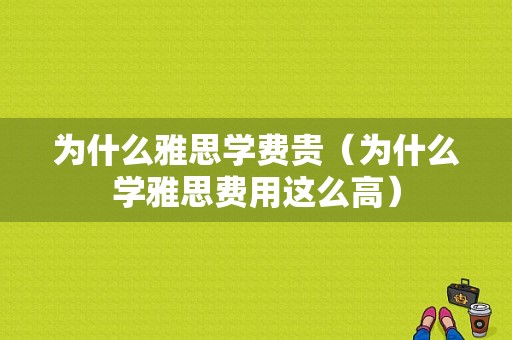 为什么雅思学费贵（为什么学雅思费用这么高）