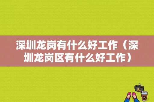 深圳龙岗有什么好工作（深圳龙岗区有什么好工作）