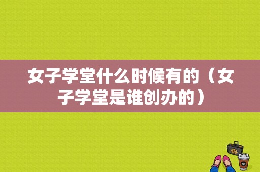 女子学堂什么时候有的（女子学堂是谁创办的）