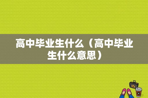 高中毕业生什么（高中毕业生什么意思）