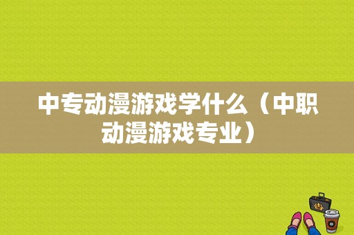 中专动漫游戏学什么（中职动漫游戏专业）