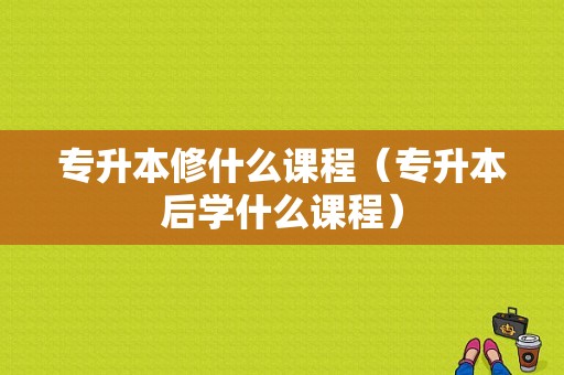 专升本修什么课程（专升本后学什么课程）