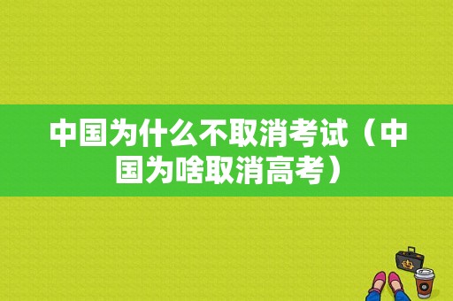 中国为什么不取消考试（中国为啥取消高考）