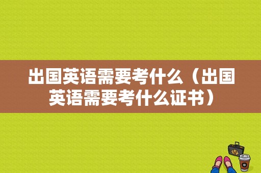 出国英语需要考什么（出国英语需要考什么证书）