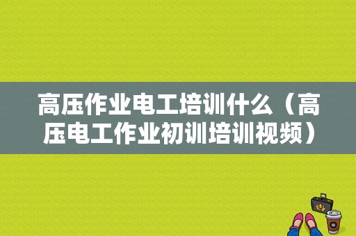 高压作业电工培训什么（高压电工作业初训培训视频）