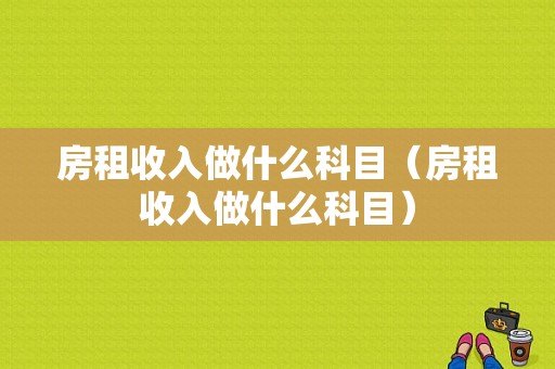 房租收入做什么科目（房租收入做什么科目）