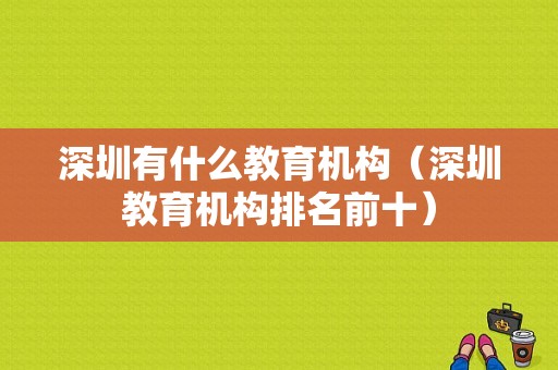 深圳有什么教育机构（深圳教育机构排名前十）