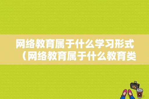 网络教育属于什么学习形式（网络教育属于什么教育类型）