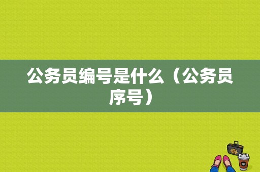 公务员编号是什么（公务员序号）