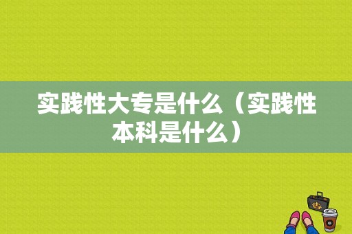 实践性大专是什么（实践性本科是什么）