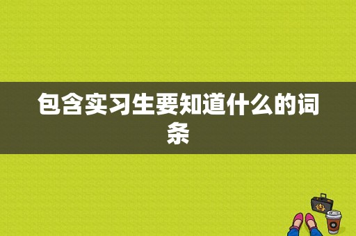 包含实习生要知道什么的词条