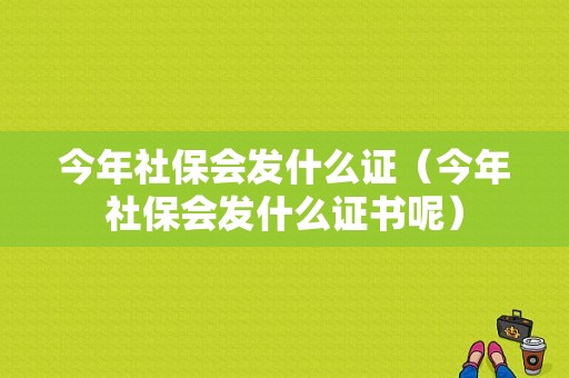 今年社保会发什么证（今年社保会发什么证书呢）