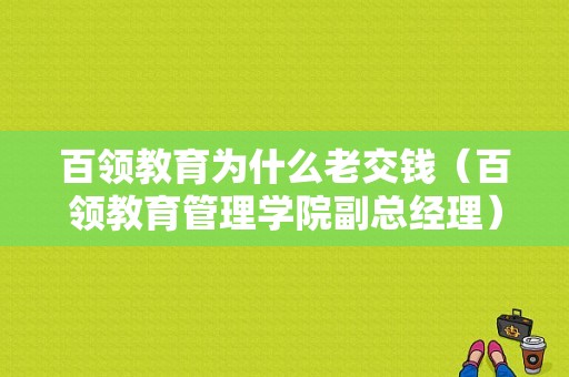 百领教育为什么老交钱（百领教育管理学院副总经理）