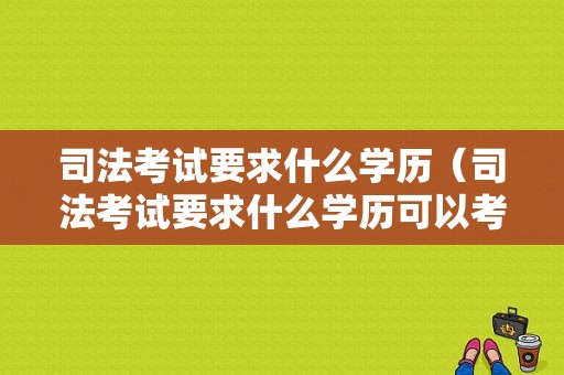 司法考试要求什么学历（司法考试要求什么学历可以考）