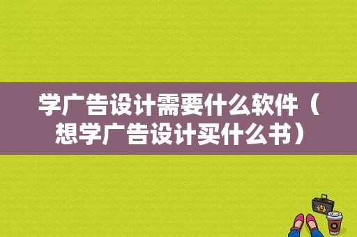 学广告设计需要什么软件（想学广告设计买什么书）