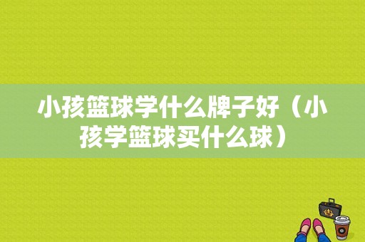 小孩篮球学什么牌子好（小孩学篮球买什么球）