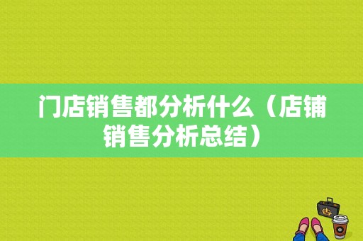 门店销售都分析什么（店铺销售分析总结）