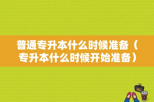 普通专升本什么时候准备（专升本什么时候开始准备）