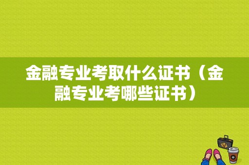 金融专业考取什么证书（金融专业考哪些证书）