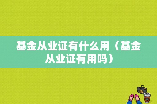 基金从业证有什么用（基金从业证有用吗）