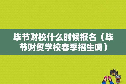 毕节财校什么时候报名（毕节财贸学校春季招生吗）