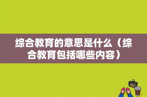 综合教育的意思是什么（综合教育包括哪些内容）