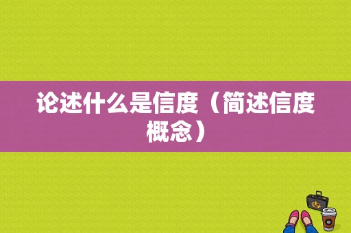 论述什么是信度（简述信度概念）