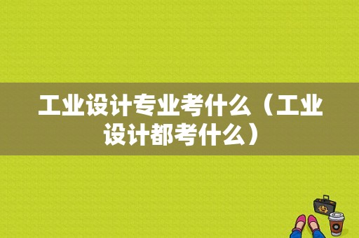 工业设计专业考什么（工业设计都考什么）