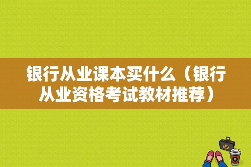 银行从业课本买什么（银行从业资格考试教材推荐）