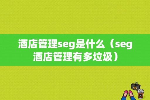 酒店管理seg是什么（seg酒店管理有多垃圾）