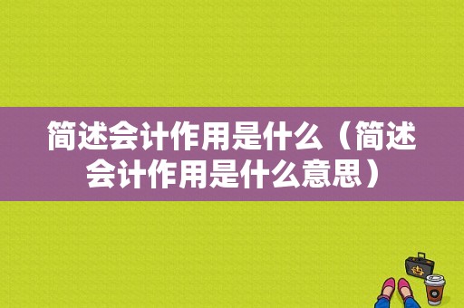 简述会计作用是什么（简述会计作用是什么意思）