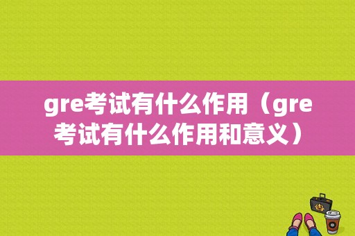 gre考试有什么作用（gre考试有什么作用和意义）