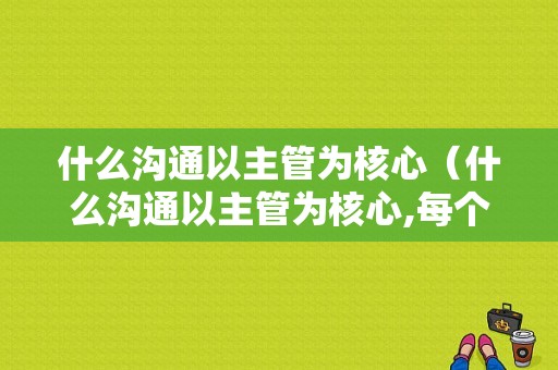 什么沟通以主管为核心（什么沟通以主管为核心,每个成员只与其沟通）