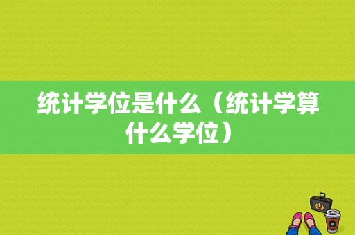 统计学位是什么（统计学算什么学位）