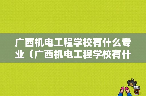 广西机电工程学校有什么专业（广西机电工程学校有什么专业可以学）