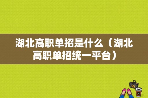 湖北高职单招是什么（湖北高职单招统一平台）