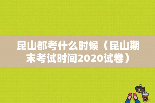 昆山都考什么时候（昆山期末考试时间2020试卷）