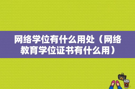 网络学位有什么用处（网络教育学位证书有什么用）