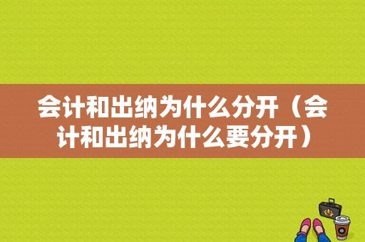 会计和出纳为什么分开（会计和出纳为什么要分开）