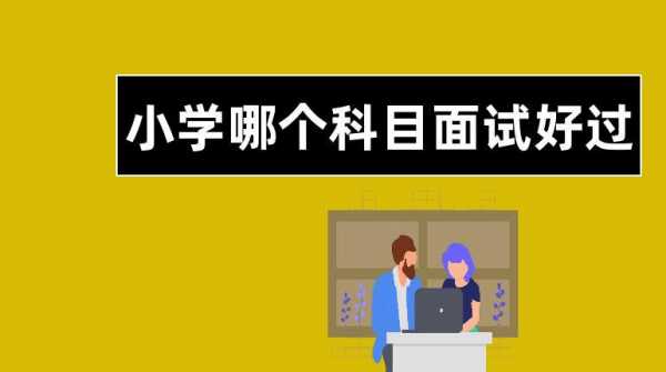 小学面试增加什么科目（小学面试选哪一科比较好过）